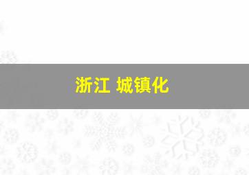 浙江 城镇化